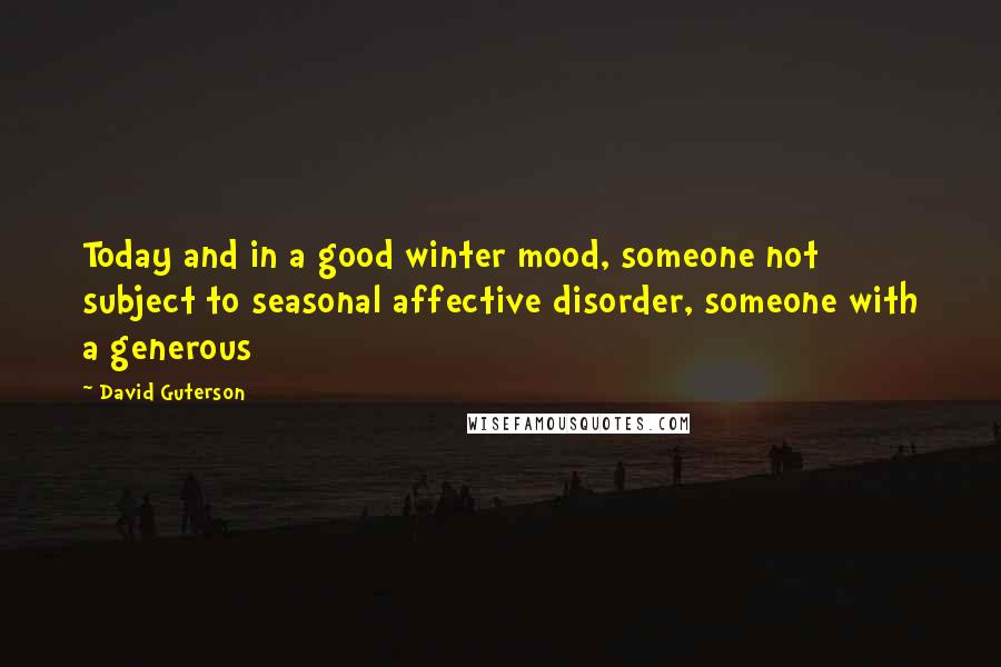 David Guterson Quotes: Today and in a good winter mood, someone not subject to seasonal affective disorder, someone with a generous