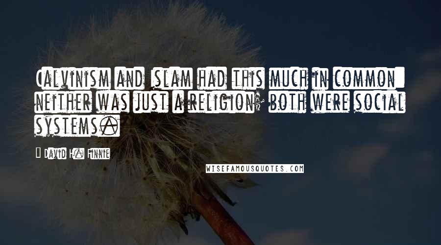 David H. Finnie Quotes: Calvinism and Islam had this much in common: neither was just a religion; both were social systems.