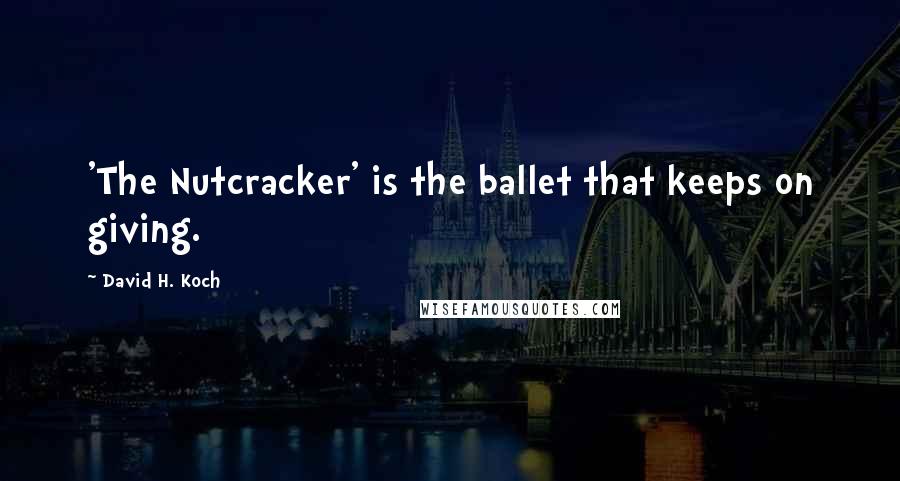 David H. Koch Quotes: 'The Nutcracker' is the ballet that keeps on giving.