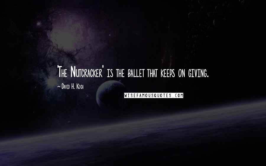 David H. Koch Quotes: 'The Nutcracker' is the ballet that keeps on giving.