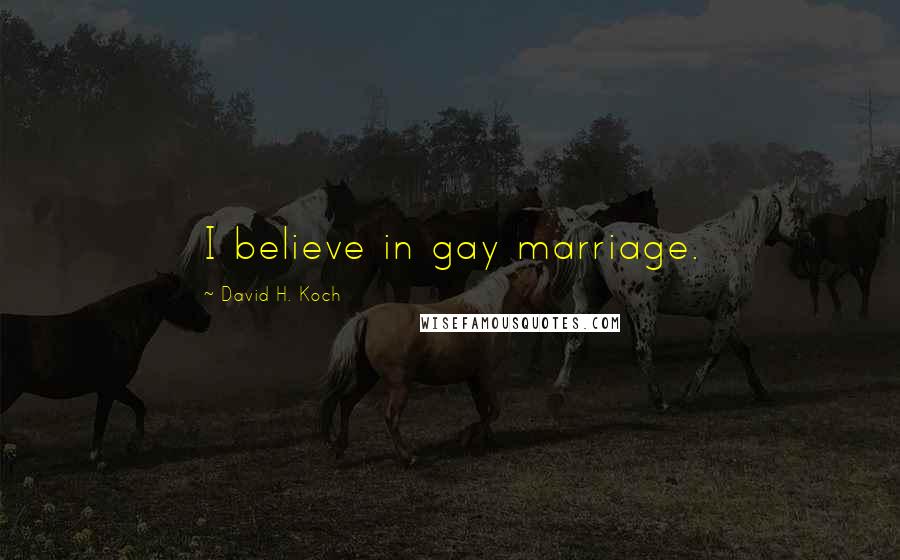 David H. Koch Quotes: I believe in gay marriage.