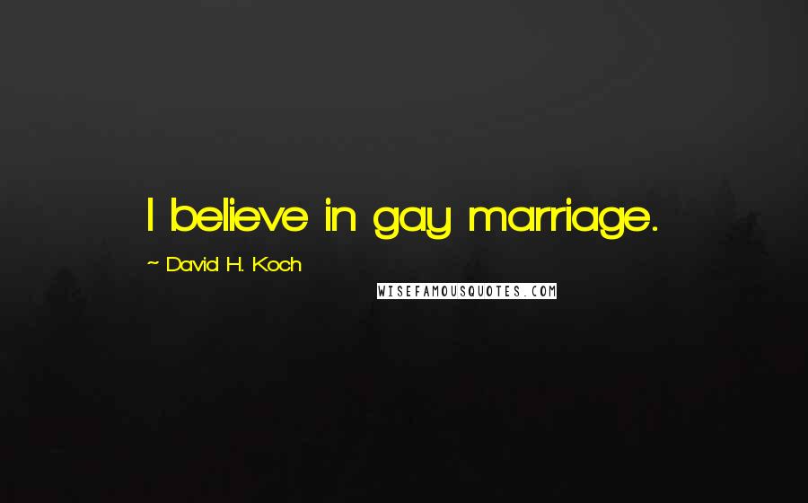 David H. Koch Quotes: I believe in gay marriage.