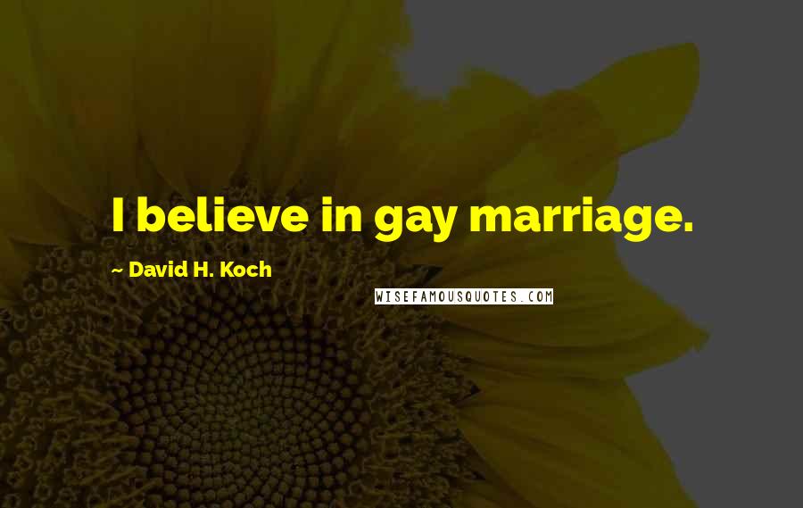 David H. Koch Quotes: I believe in gay marriage.