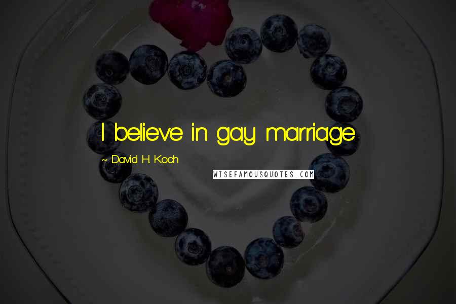 David H. Koch Quotes: I believe in gay marriage.