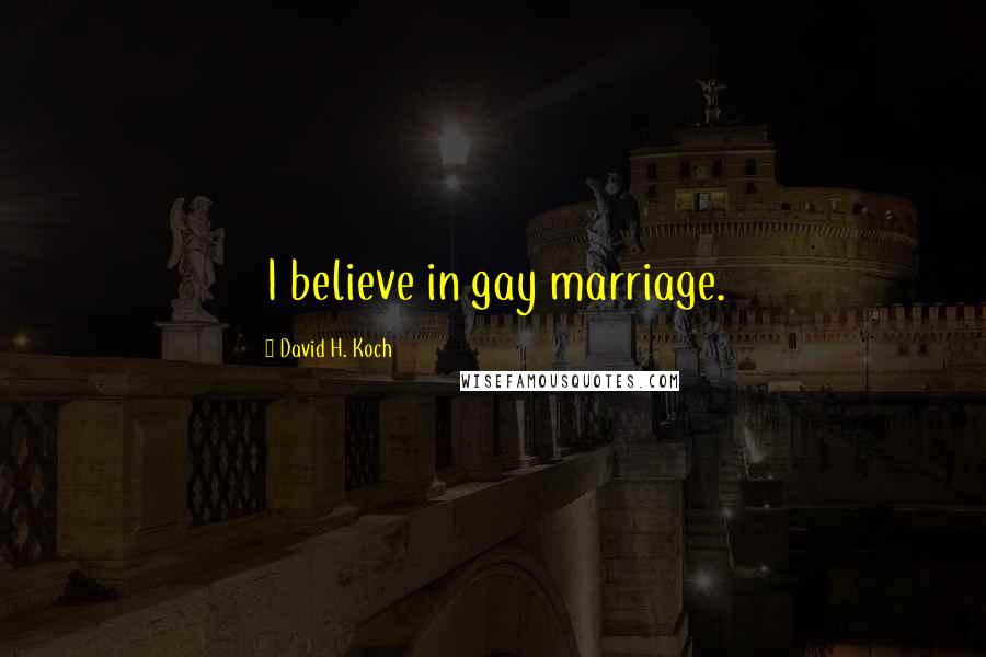 David H. Koch Quotes: I believe in gay marriage.