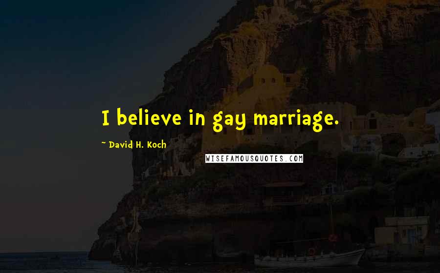 David H. Koch Quotes: I believe in gay marriage.