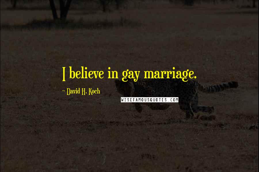 David H. Koch Quotes: I believe in gay marriage.