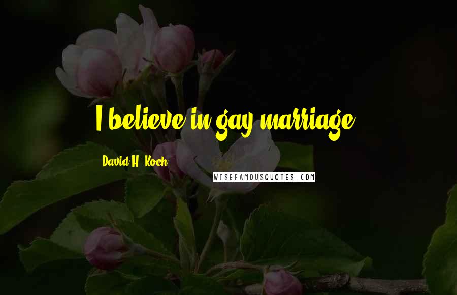 David H. Koch Quotes: I believe in gay marriage.