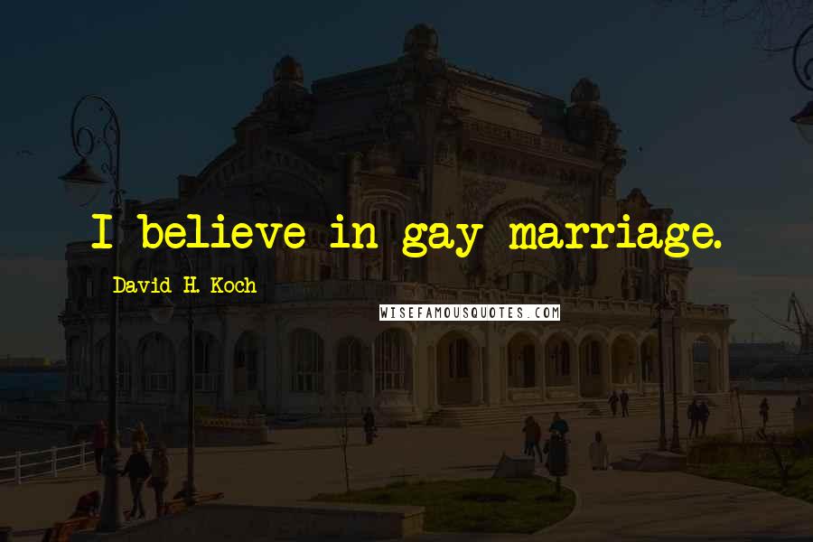 David H. Koch Quotes: I believe in gay marriage.