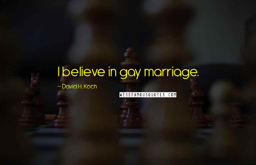 David H. Koch Quotes: I believe in gay marriage.