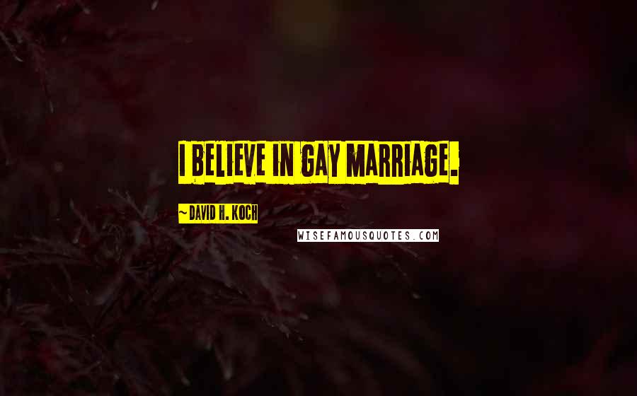 David H. Koch Quotes: I believe in gay marriage.