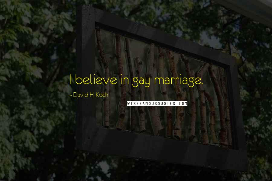 David H. Koch Quotes: I believe in gay marriage.