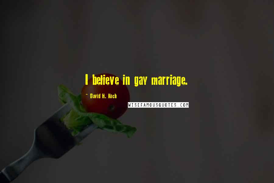 David H. Koch Quotes: I believe in gay marriage.