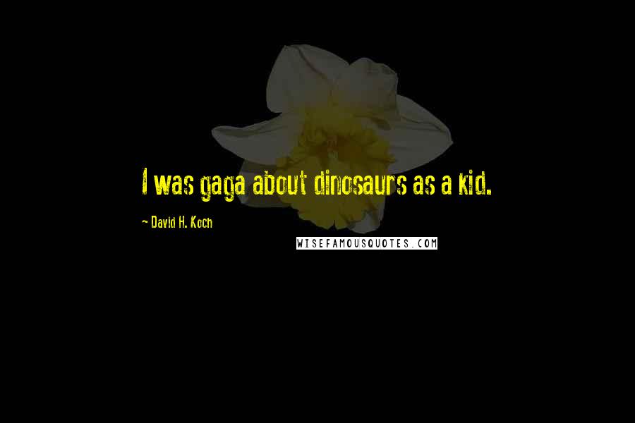 David H. Koch Quotes: I was gaga about dinosaurs as a kid.