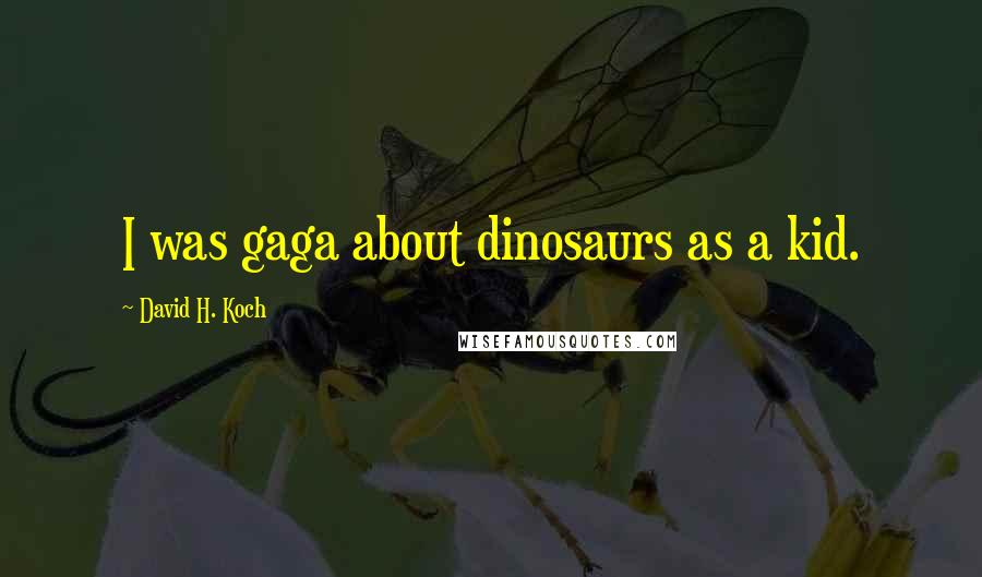 David H. Koch Quotes: I was gaga about dinosaurs as a kid.