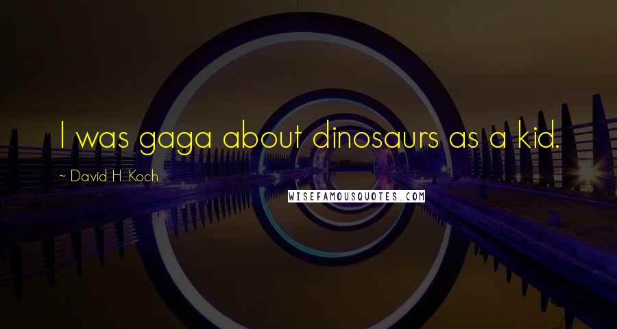 David H. Koch Quotes: I was gaga about dinosaurs as a kid.