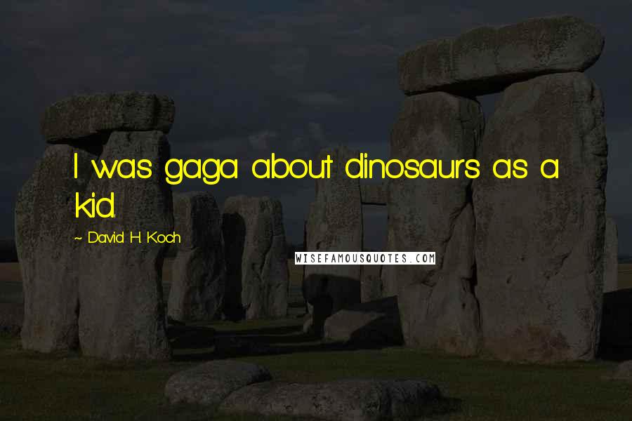 David H. Koch Quotes: I was gaga about dinosaurs as a kid.