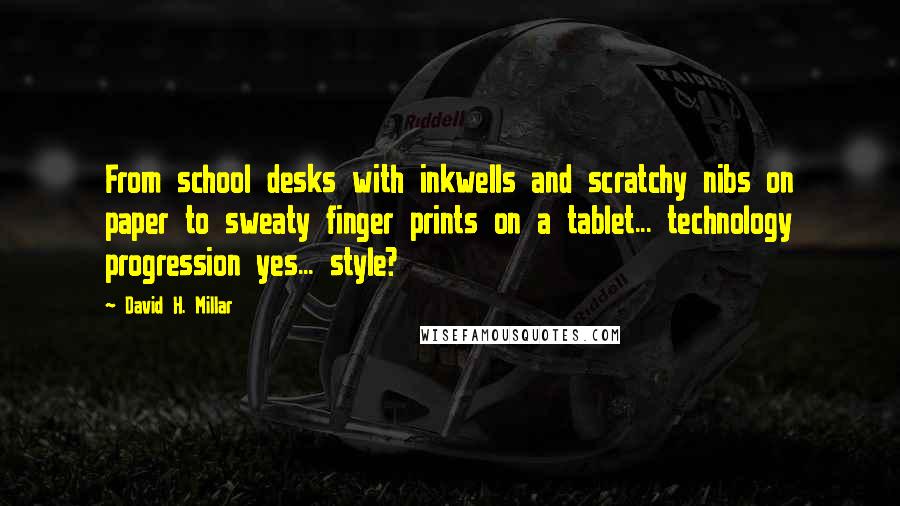 David H. Millar Quotes: From school desks with inkwells and scratchy nibs on paper to sweaty finger prints on a tablet... technology progression yes... style?