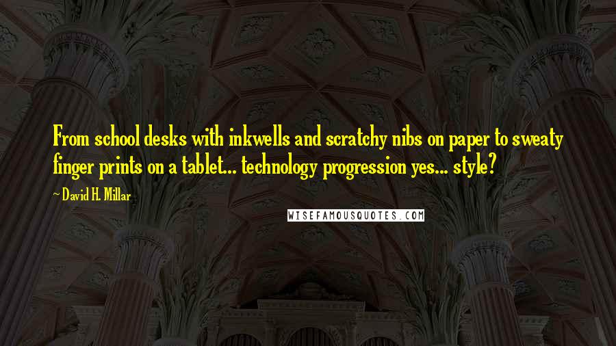 David H. Millar Quotes: From school desks with inkwells and scratchy nibs on paper to sweaty finger prints on a tablet... technology progression yes... style?