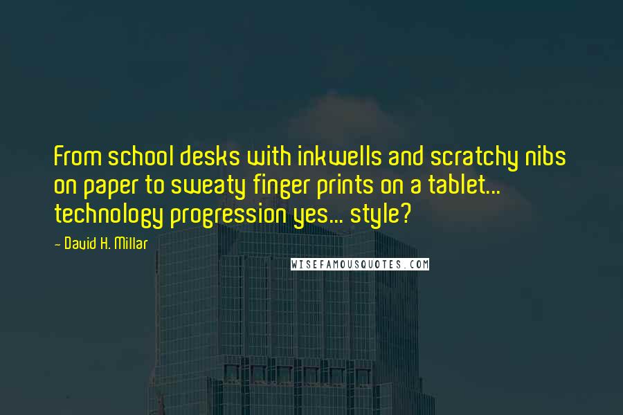 David H. Millar Quotes: From school desks with inkwells and scratchy nibs on paper to sweaty finger prints on a tablet... technology progression yes... style?