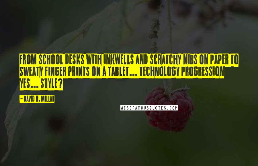 David H. Millar Quotes: From school desks with inkwells and scratchy nibs on paper to sweaty finger prints on a tablet... technology progression yes... style?