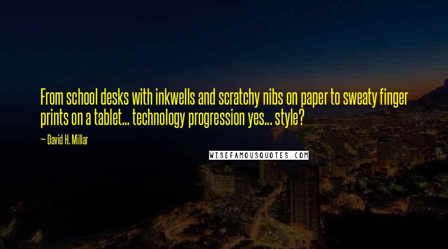 David H. Millar Quotes: From school desks with inkwells and scratchy nibs on paper to sweaty finger prints on a tablet... technology progression yes... style?