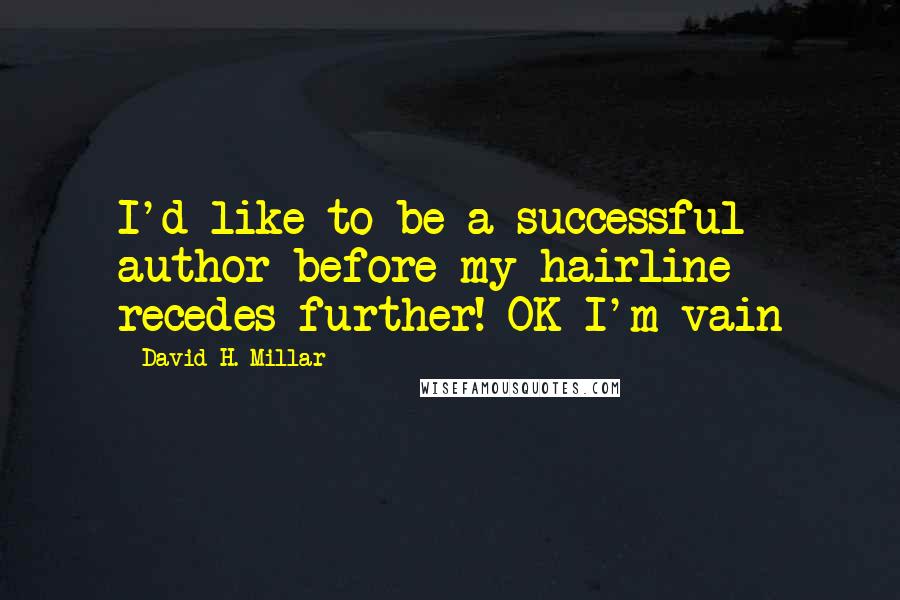 David H. Millar Quotes: I'd like to be a successful author before my hairline recedes further! OK I'm vain