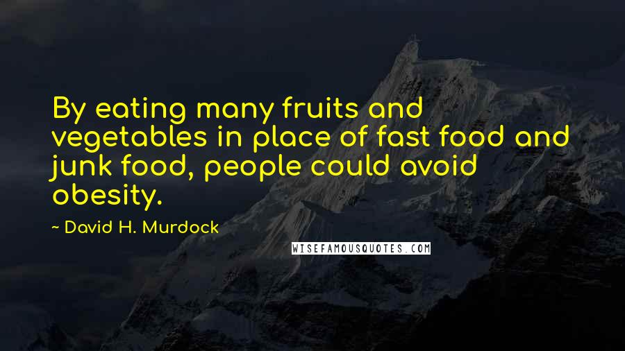 David H. Murdock Quotes: By eating many fruits and vegetables in place of fast food and junk food, people could avoid obesity.