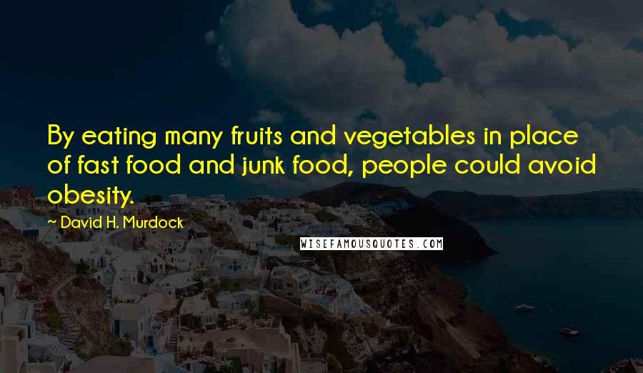 David H. Murdock Quotes: By eating many fruits and vegetables in place of fast food and junk food, people could avoid obesity.