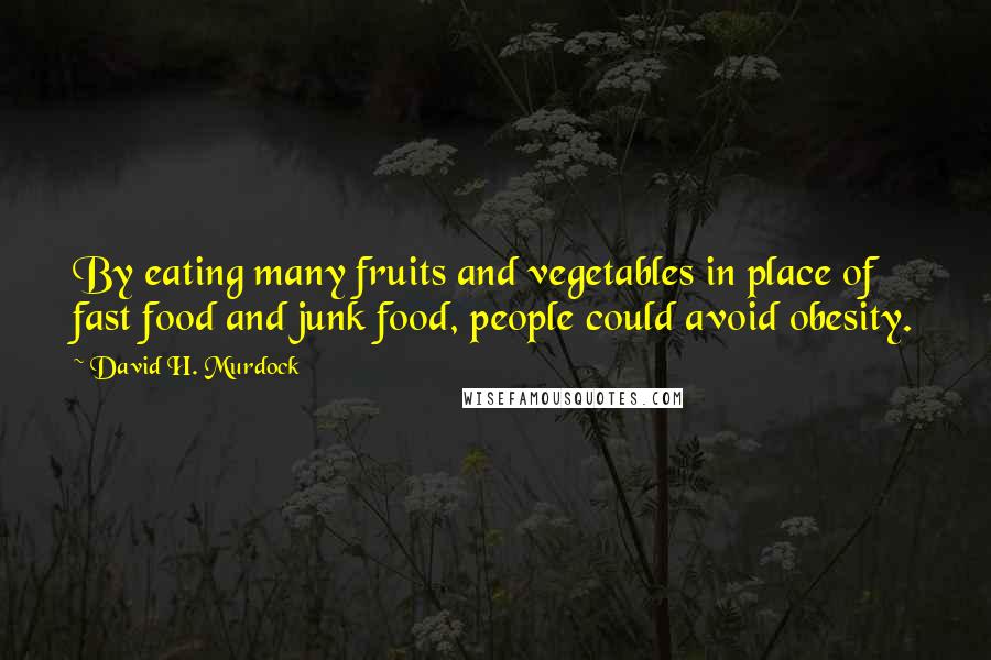 David H. Murdock Quotes: By eating many fruits and vegetables in place of fast food and junk food, people could avoid obesity.