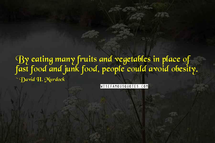 David H. Murdock Quotes: By eating many fruits and vegetables in place of fast food and junk food, people could avoid obesity.