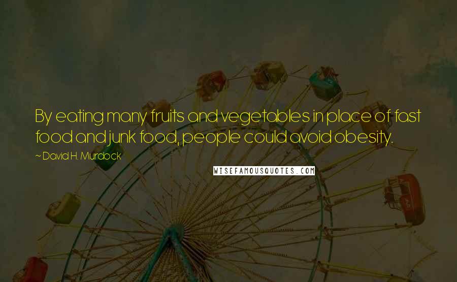 David H. Murdock Quotes: By eating many fruits and vegetables in place of fast food and junk food, people could avoid obesity.