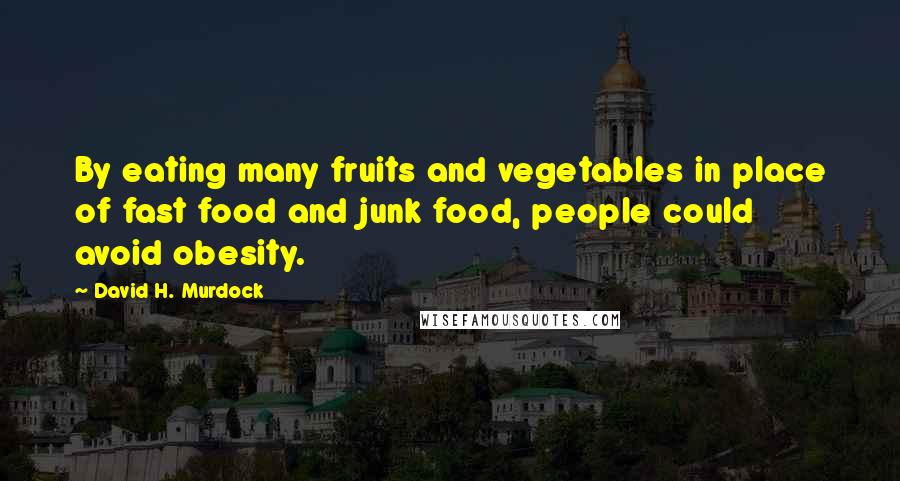 David H. Murdock Quotes: By eating many fruits and vegetables in place of fast food and junk food, people could avoid obesity.