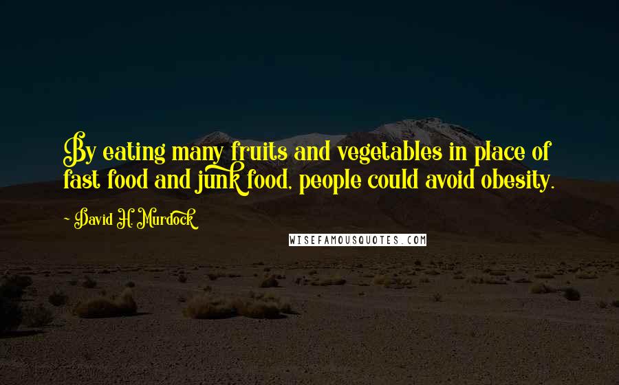 David H. Murdock Quotes: By eating many fruits and vegetables in place of fast food and junk food, people could avoid obesity.