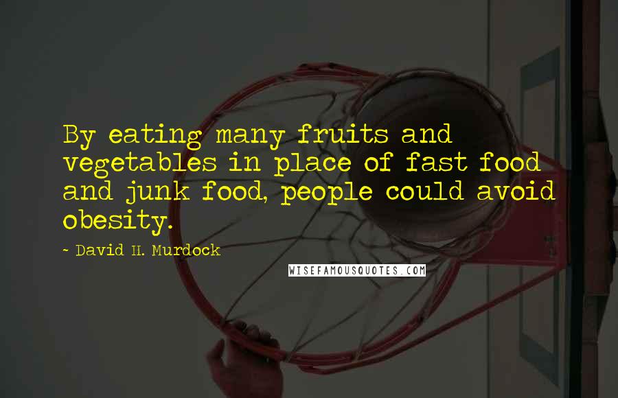 David H. Murdock Quotes: By eating many fruits and vegetables in place of fast food and junk food, people could avoid obesity.