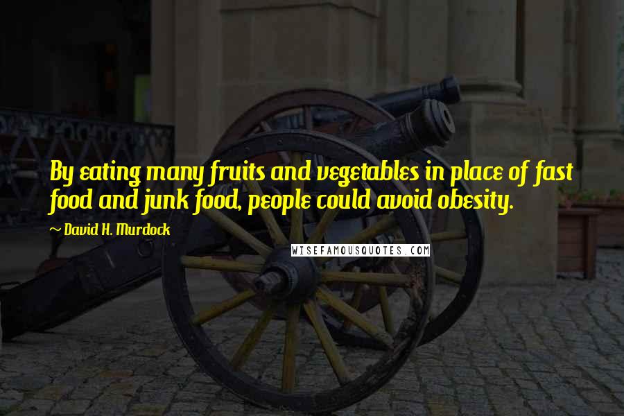 David H. Murdock Quotes: By eating many fruits and vegetables in place of fast food and junk food, people could avoid obesity.