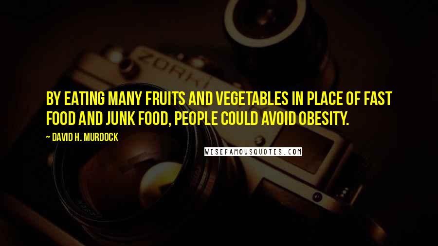 David H. Murdock Quotes: By eating many fruits and vegetables in place of fast food and junk food, people could avoid obesity.