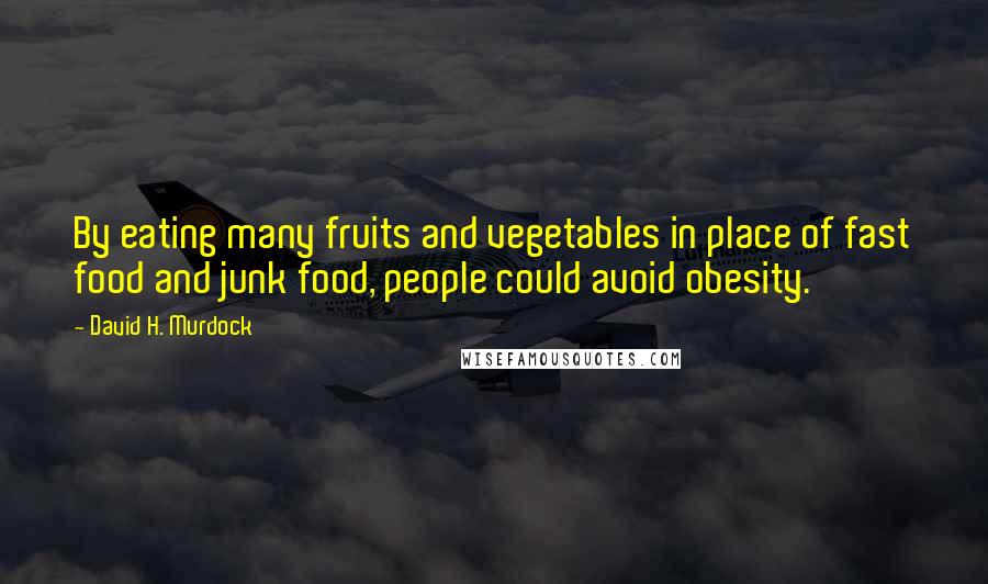 David H. Murdock Quotes: By eating many fruits and vegetables in place of fast food and junk food, people could avoid obesity.