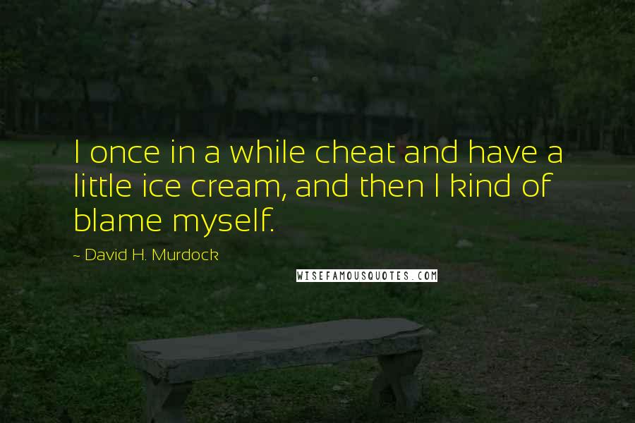 David H. Murdock Quotes: I once in a while cheat and have a little ice cream, and then I kind of blame myself.