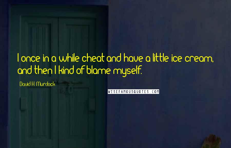David H. Murdock Quotes: I once in a while cheat and have a little ice cream, and then I kind of blame myself.