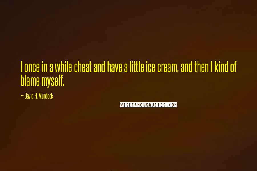 David H. Murdock Quotes: I once in a while cheat and have a little ice cream, and then I kind of blame myself.