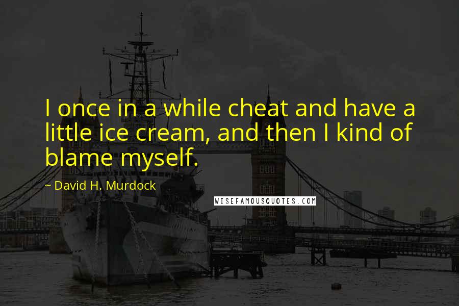 David H. Murdock Quotes: I once in a while cheat and have a little ice cream, and then I kind of blame myself.