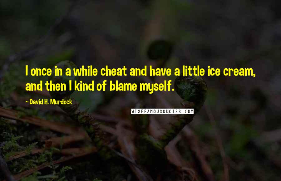 David H. Murdock Quotes: I once in a while cheat and have a little ice cream, and then I kind of blame myself.