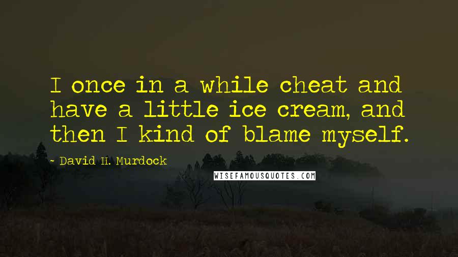 David H. Murdock Quotes: I once in a while cheat and have a little ice cream, and then I kind of blame myself.