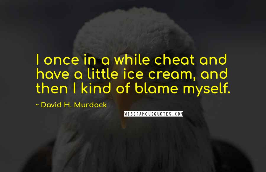 David H. Murdock Quotes: I once in a while cheat and have a little ice cream, and then I kind of blame myself.