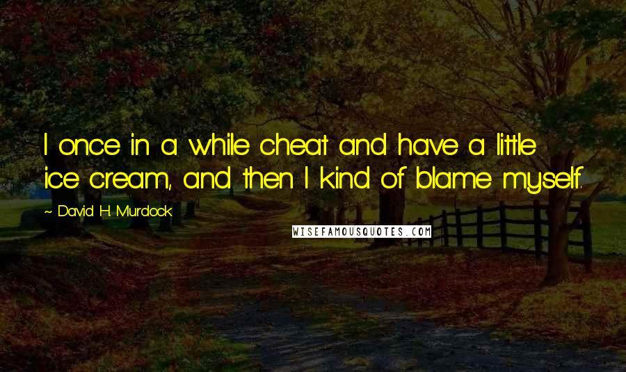 David H. Murdock Quotes: I once in a while cheat and have a little ice cream, and then I kind of blame myself.