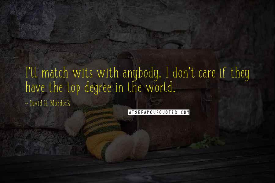 David H. Murdock Quotes: I'll match wits with anybody. I don't care if they have the top degree in the world.