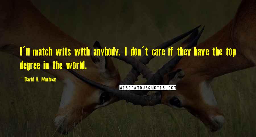 David H. Murdock Quotes: I'll match wits with anybody. I don't care if they have the top degree in the world.