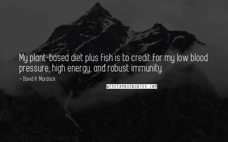 David H. Murdock Quotes: My plant-based diet plus fish is to credit for my low blood pressure, high energy, and robust immunity.