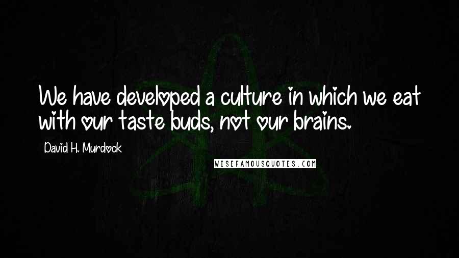 David H. Murdock Quotes: We have developed a culture in which we eat with our taste buds, not our brains.